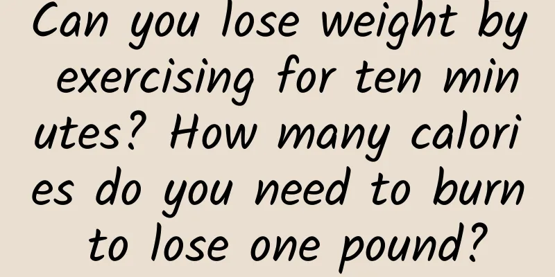 Can you lose weight by exercising for ten minutes? How many calories do you need to burn to lose one pound?