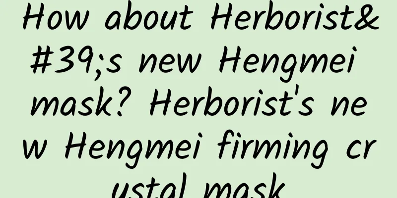 How about Herborist's new Hengmei mask? Herborist's new Hengmei firming crystal mask