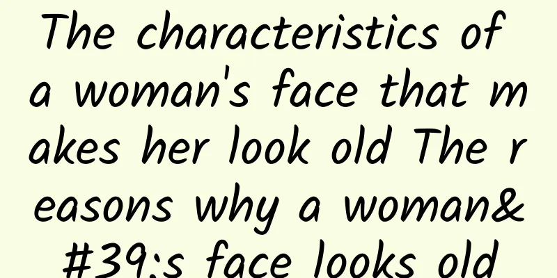 The characteristics of a woman's face that makes her look old The reasons why a woman's face looks old