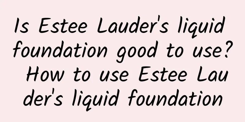 Is Estee Lauder's liquid foundation good to use? How to use Estee Lauder's liquid foundation