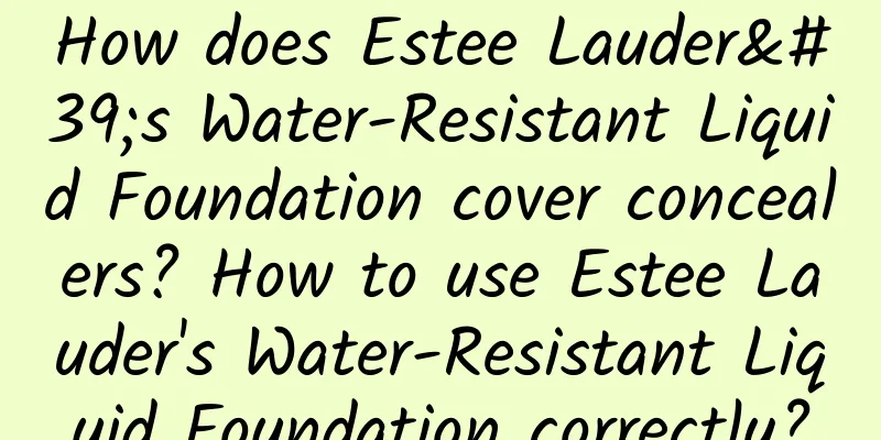 How does Estee Lauder's Water-Resistant Liquid Foundation cover concealers? How to use Estee Lauder's Water-Resistant Liquid Foundation correctly?
