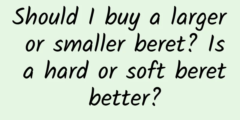Should I buy a larger or smaller beret? Is a hard or soft beret better?