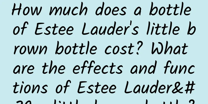 How much does a bottle of Estee Lauder's little brown bottle cost? What are the effects and functions of Estee Lauder's little brown bottle?