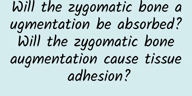 Will the zygomatic bone augmentation be absorbed? Will the zygomatic bone augmentation cause tissue adhesion?