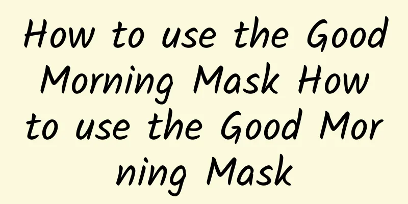 How to use the Good Morning Mask How to use the Good Morning Mask