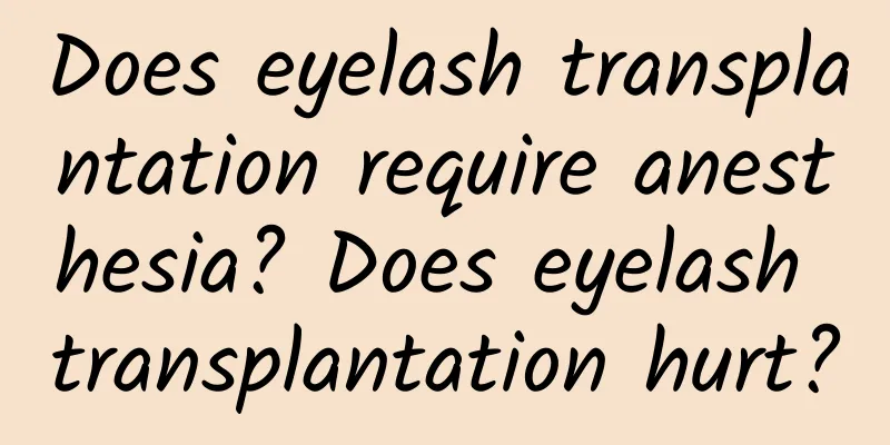 Does eyelash transplantation require anesthesia? Does eyelash transplantation hurt?