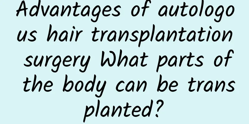 Advantages of autologous hair transplantation surgery What parts of the body can be transplanted?