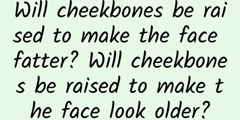 Will cheekbones be raised to make the face fatter? Will cheekbones be raised to make the face look older?