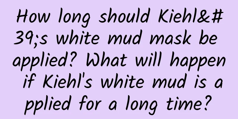 How long should Kiehl's white mud mask be applied? What will happen if Kiehl's white mud is applied for a long time?