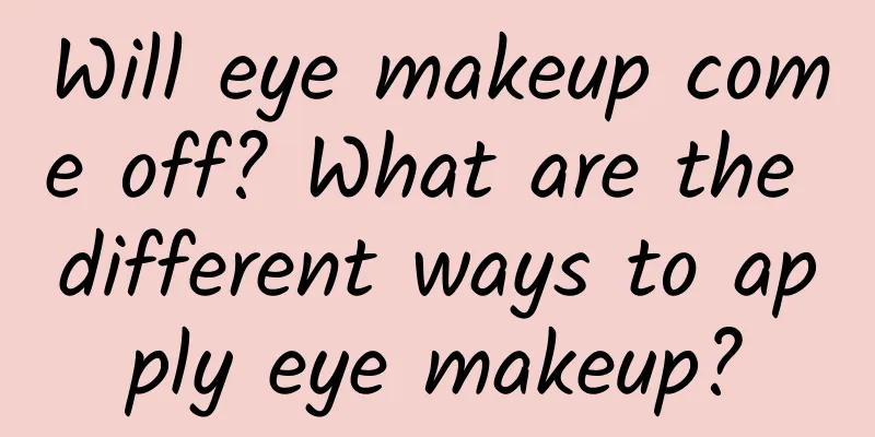 Will eye makeup come off? What are the different ways to apply eye makeup?