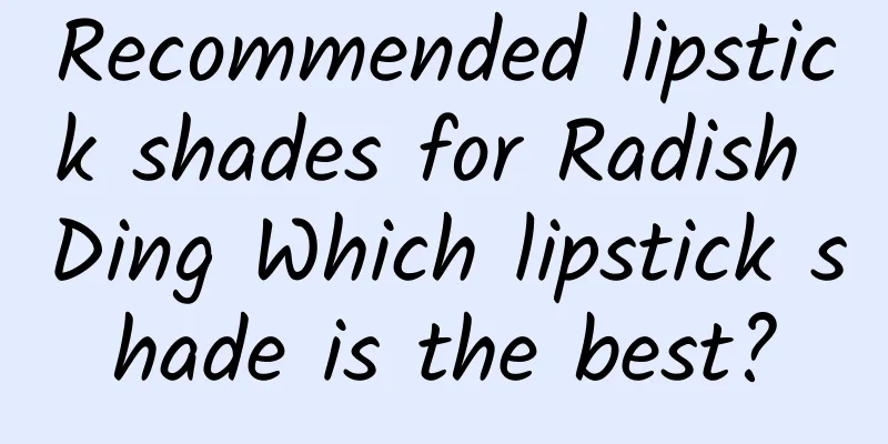 Recommended lipstick shades for Radish Ding Which lipstick shade is the best?