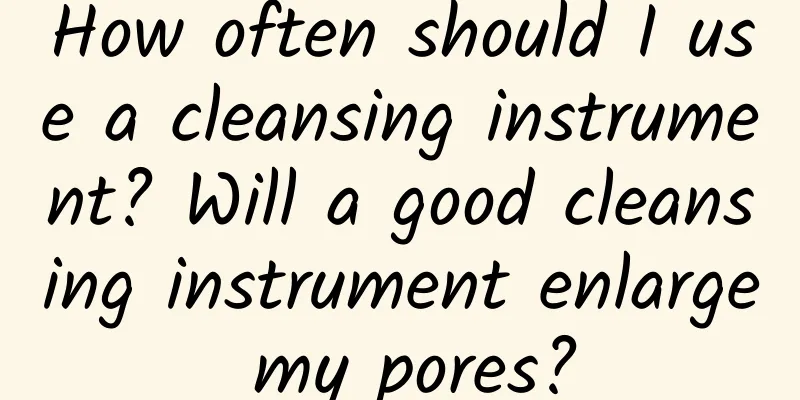 How often should I use a cleansing instrument? Will a good cleansing instrument enlarge my pores?