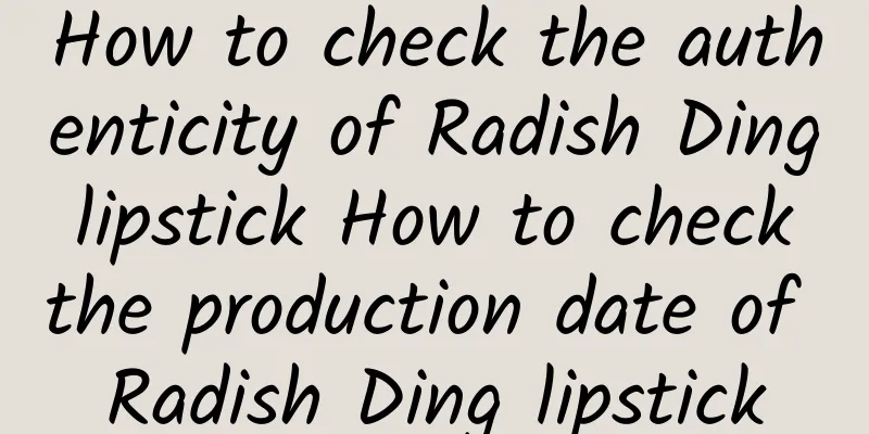 How to check the authenticity of Radish Ding lipstick How to check the production date of Radish Ding lipstick