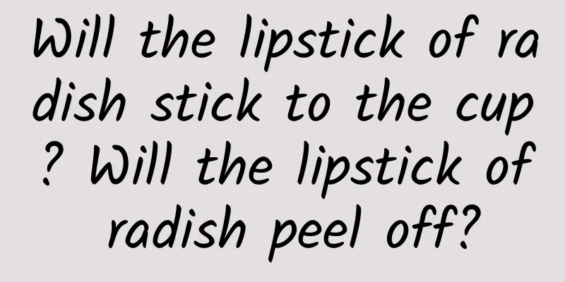 Will the lipstick of radish stick to the cup? Will the lipstick of radish peel off?