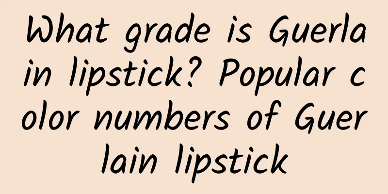 What grade is Guerlain lipstick? Popular color numbers of Guerlain lipstick