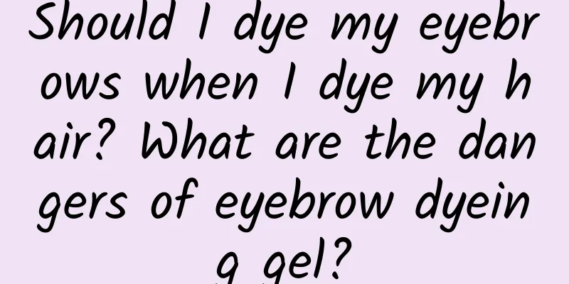 Should I dye my eyebrows when I dye my hair? What are the dangers of eyebrow dyeing gel?