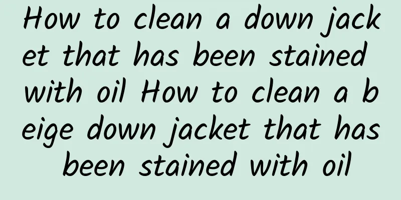 How to clean a down jacket that has been stained with oil How to clean a beige down jacket that has been stained with oil