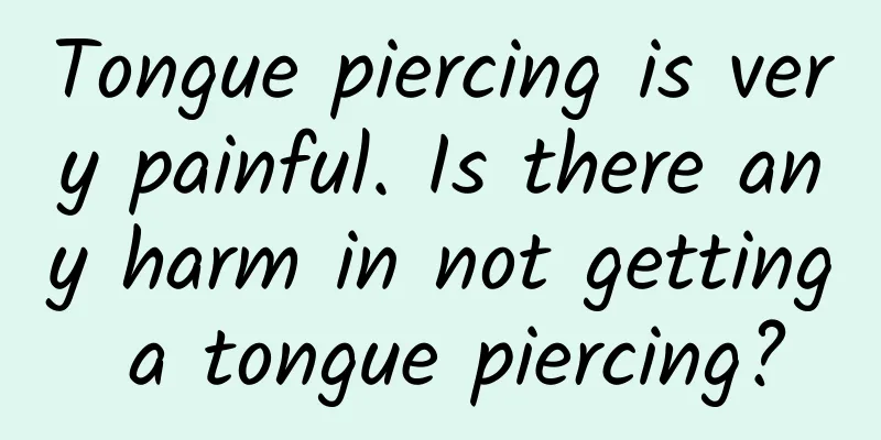 Tongue piercing is very painful. Is there any harm in not getting a tongue piercing?