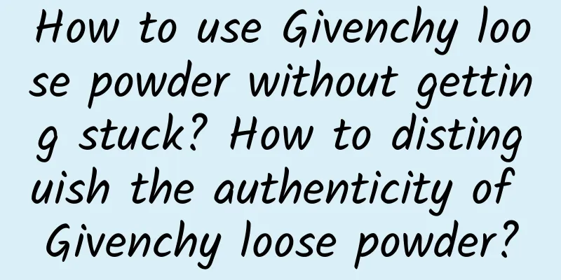 How to use Givenchy loose powder without getting stuck? How to distinguish the authenticity of Givenchy loose powder?
