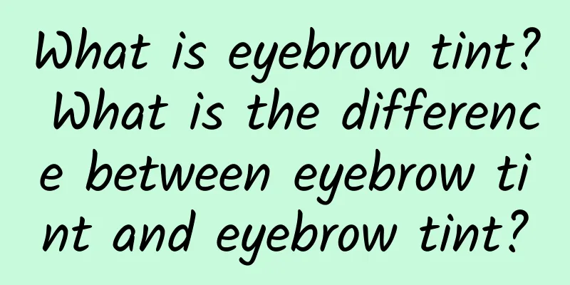 What is eyebrow tint? What is the difference between eyebrow tint and eyebrow tint?
