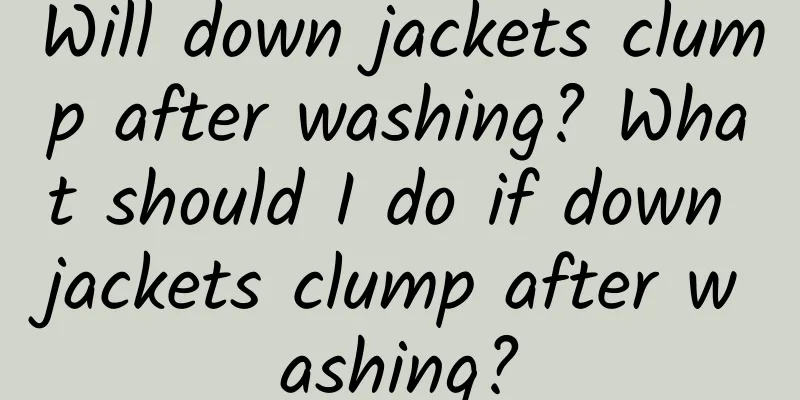 Will down jackets clump after washing? What should I do if down jackets clump after washing?