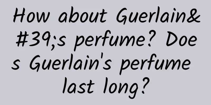 How about Guerlain's perfume? Does Guerlain's perfume last long?