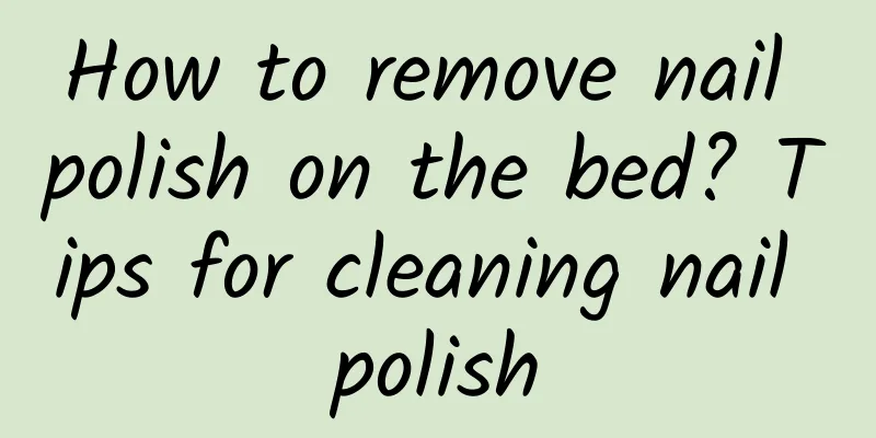 How to remove nail polish on the bed? Tips for cleaning nail polish