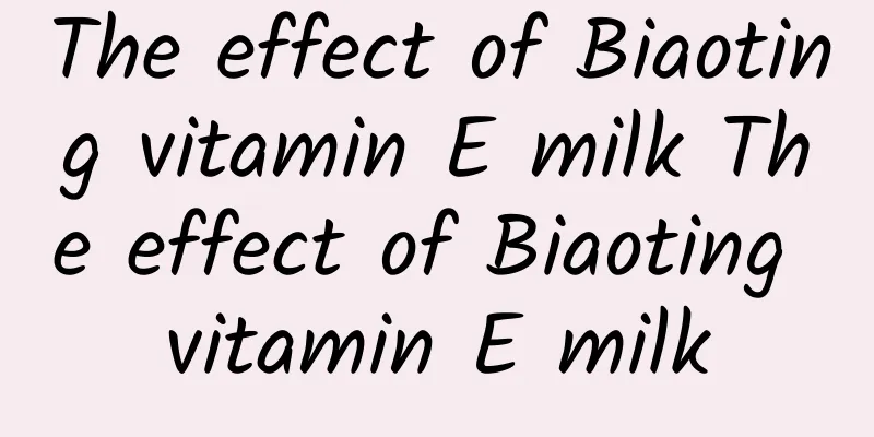 The effect of Biaoting vitamin E milk The effect of Biaoting vitamin E milk