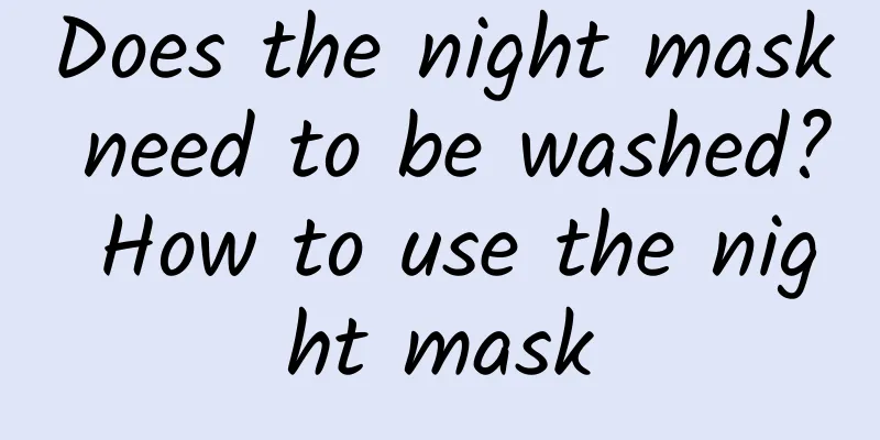 Does the night mask need to be washed? How to use the night mask