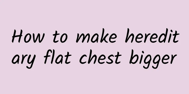 How to make hereditary flat chest bigger