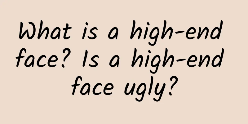 What is a high-end face? Is a high-end face ugly?