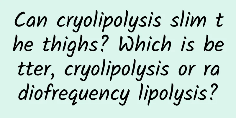 Can cryolipolysis slim the thighs? Which is better, cryolipolysis or radiofrequency lipolysis?