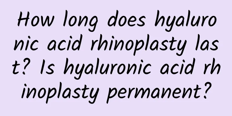 How long does hyaluronic acid rhinoplasty last? Is hyaluronic acid rhinoplasty permanent?