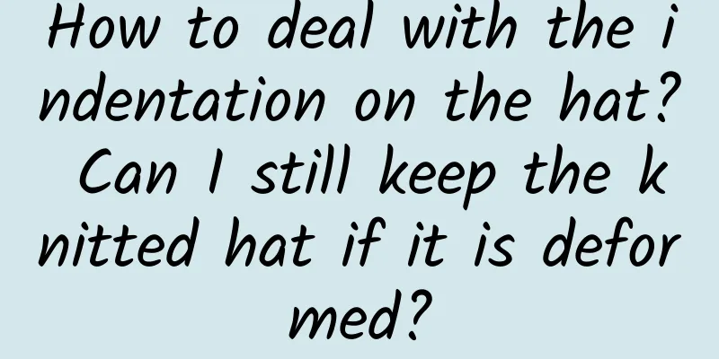 How to deal with the indentation on the hat? Can I still keep the knitted hat if it is deformed?