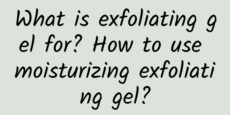 What is exfoliating gel for? How to use moisturizing exfoliating gel?