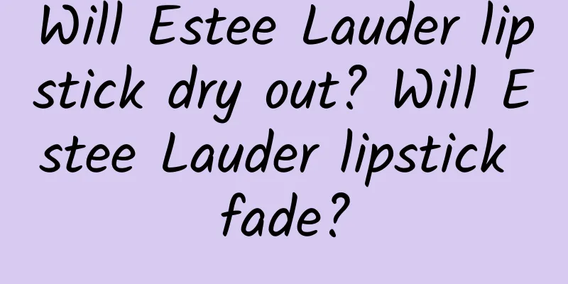 Will Estee Lauder lipstick dry out? Will Estee Lauder lipstick fade?