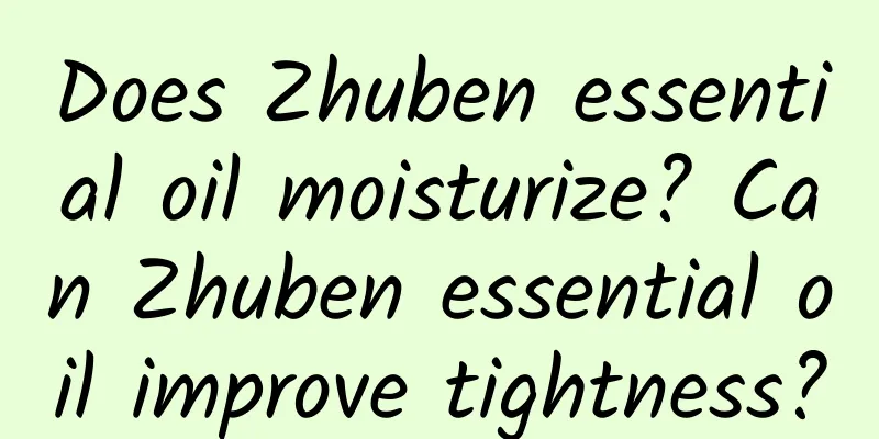 Does Zhuben essential oil moisturize? Can Zhuben essential oil improve tightness?
