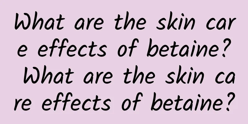 What are the skin care effects of betaine? What are the skin care effects of betaine?