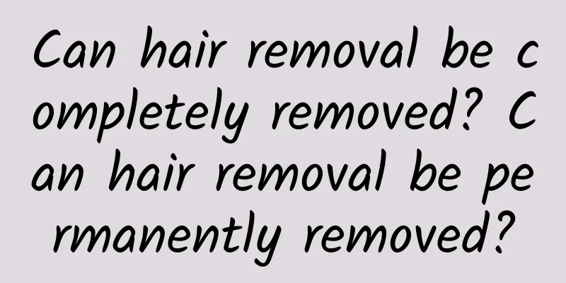 Can hair removal be completely removed? Can hair removal be permanently removed?