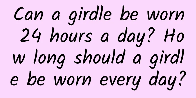 Can a girdle be worn 24 hours a day? How long should a girdle be worn every day?