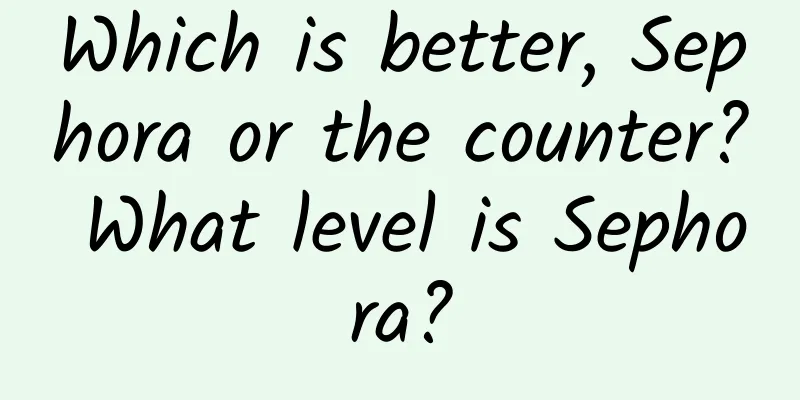 Which is better, Sephora or the counter? What level is Sephora?