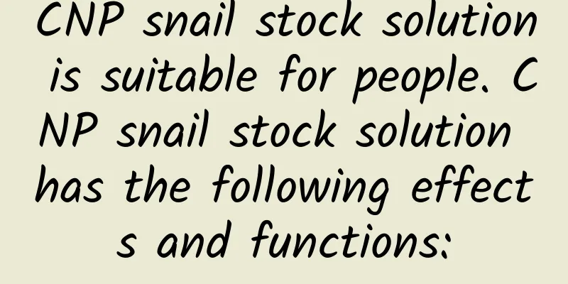 CNP snail stock solution is suitable for people. CNP snail stock solution has the following effects and functions: