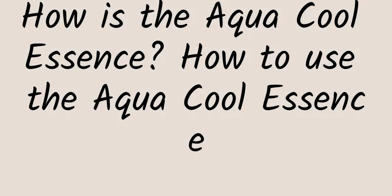 How is the Aqua Cool Essence? How to use the Aqua Cool Essence