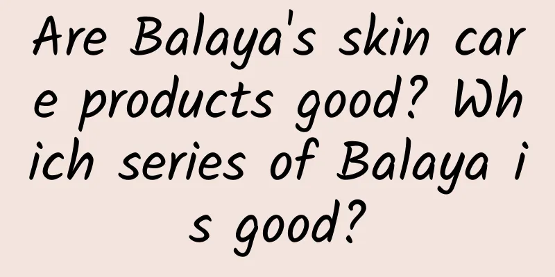 Are Balaya's skin care products good? Which series of Balaya is good?