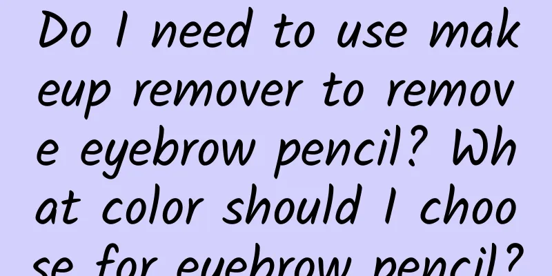 Do I need to use makeup remover to remove eyebrow pencil? What color should I choose for eyebrow pencil?