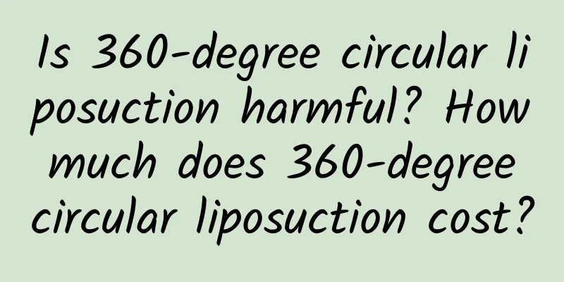 Is 360-degree circular liposuction harmful? How much does 360-degree circular liposuction cost?