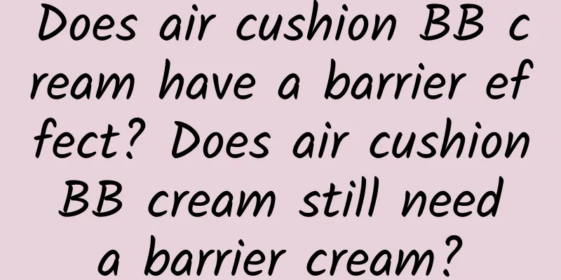 Does air cushion BB cream have a barrier effect? ​​Does air cushion BB cream still need a barrier cream?