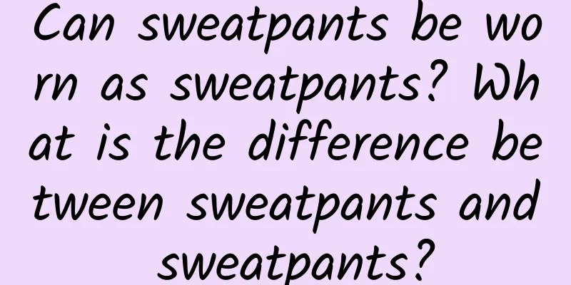 Can sweatpants be worn as sweatpants? What is the difference between sweatpants and sweatpants?