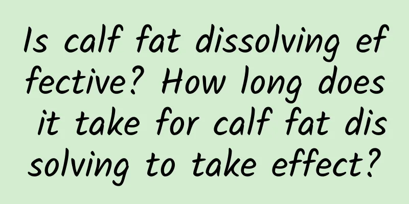 Is calf fat dissolving effective? How long does it take for calf fat dissolving to take effect?