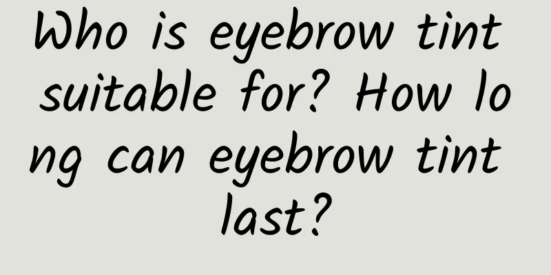 Who is eyebrow tint suitable for? How long can eyebrow tint last?